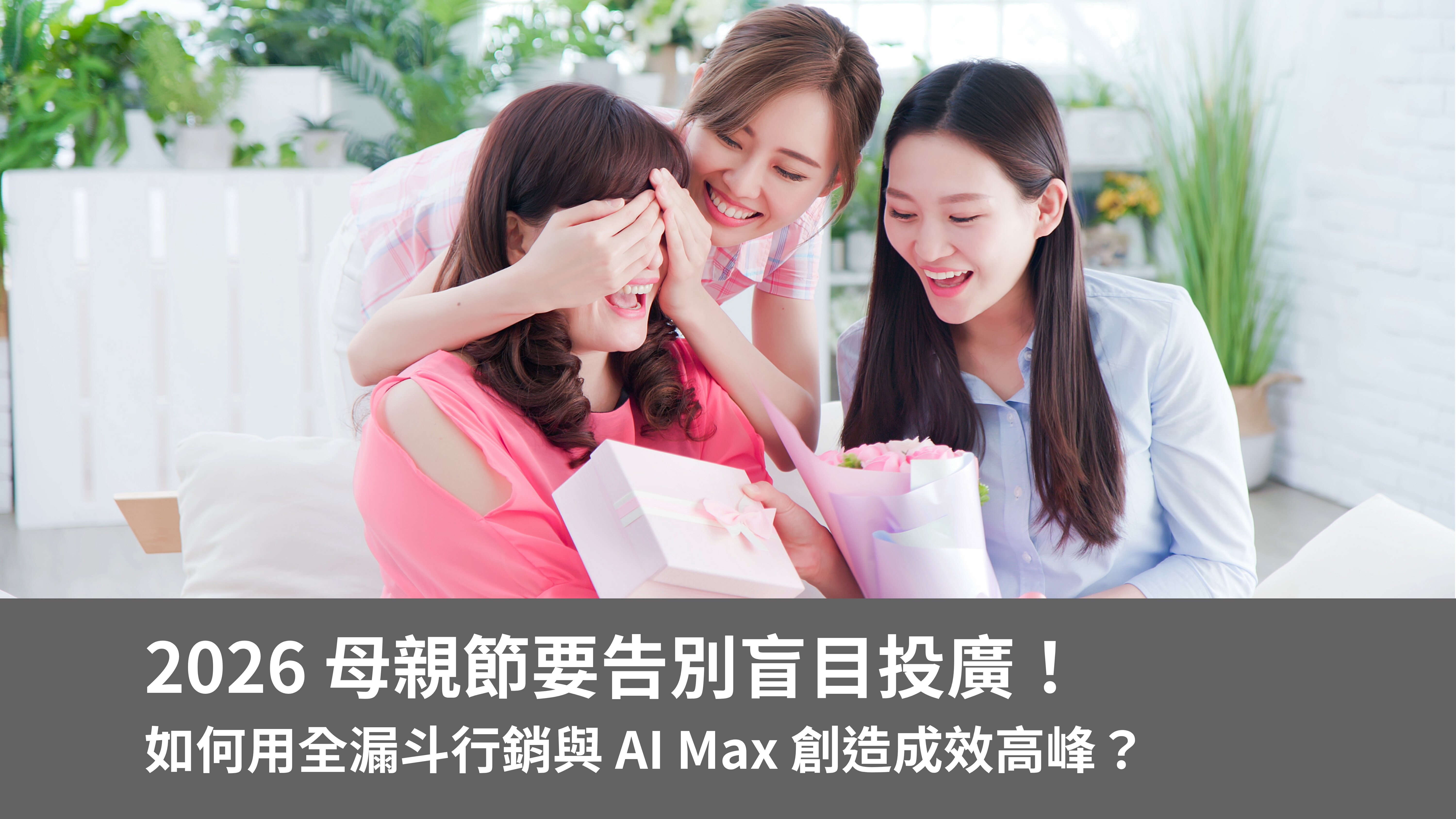 告別盲目投廣！2026 母親節如何用全漏斗行銷與 AI Max 創造成效高峰？